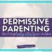 Text on image reads: Permissive Parenting: How it negatively affects our children with a faint image of a childs face in the background. Border of image is a teal color.